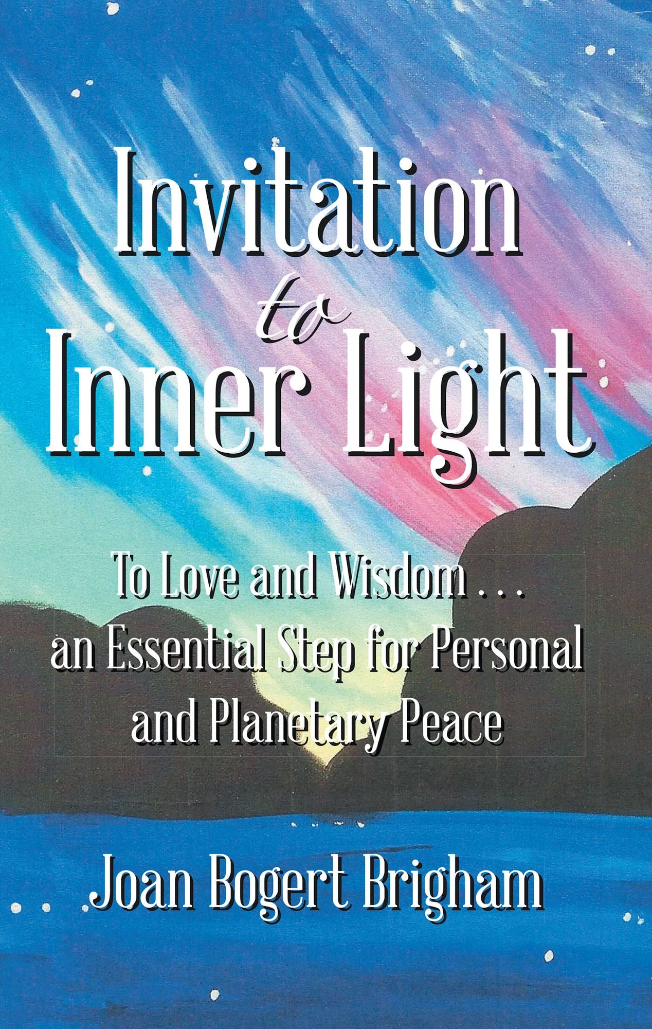 Invitation to Inner Light: To Love and Wisdom . . . an Essential Step for Personal and Planetary Peace