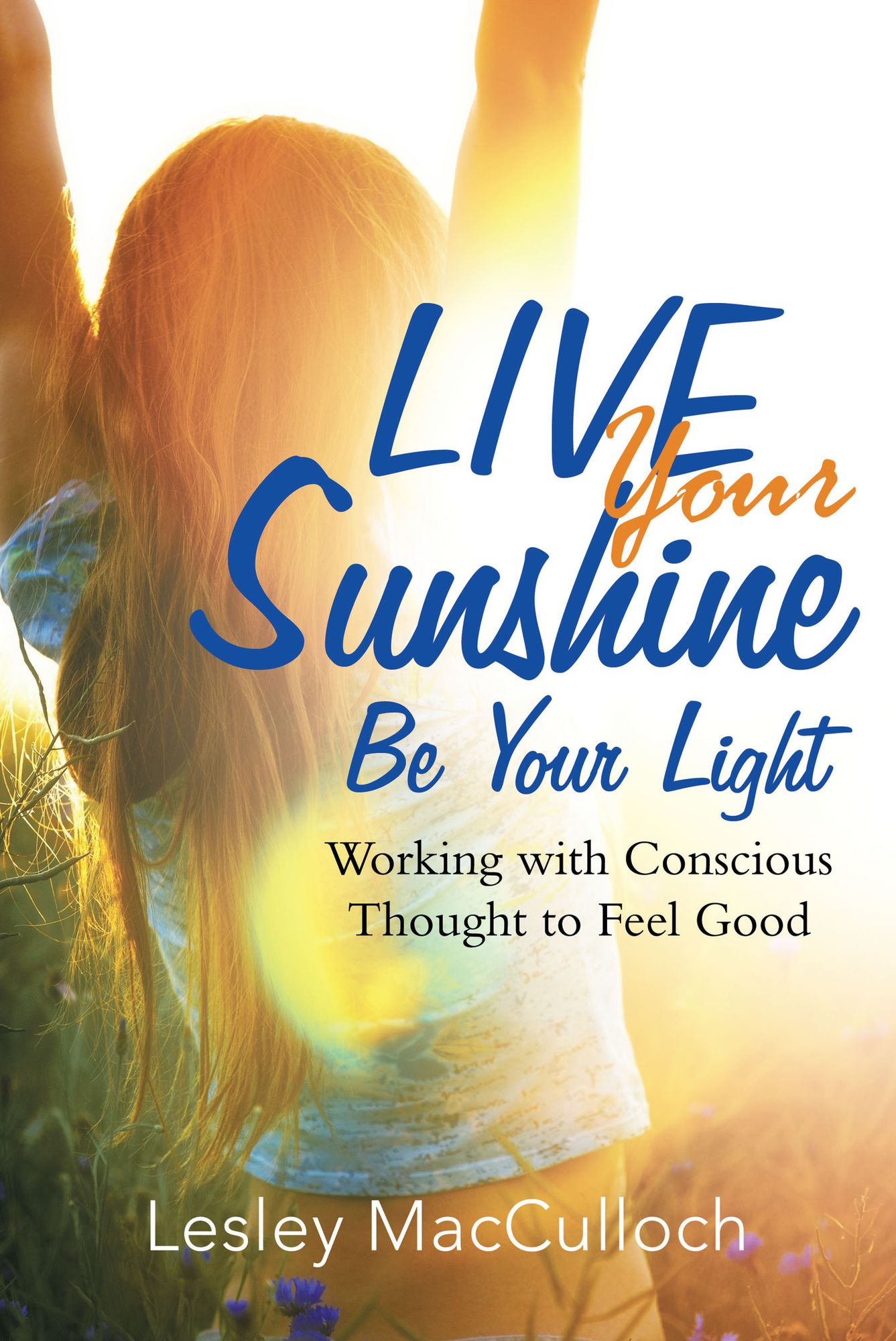 Live Your Sunshine: Be Your Light: Working with Conscious Thought to Feel Good