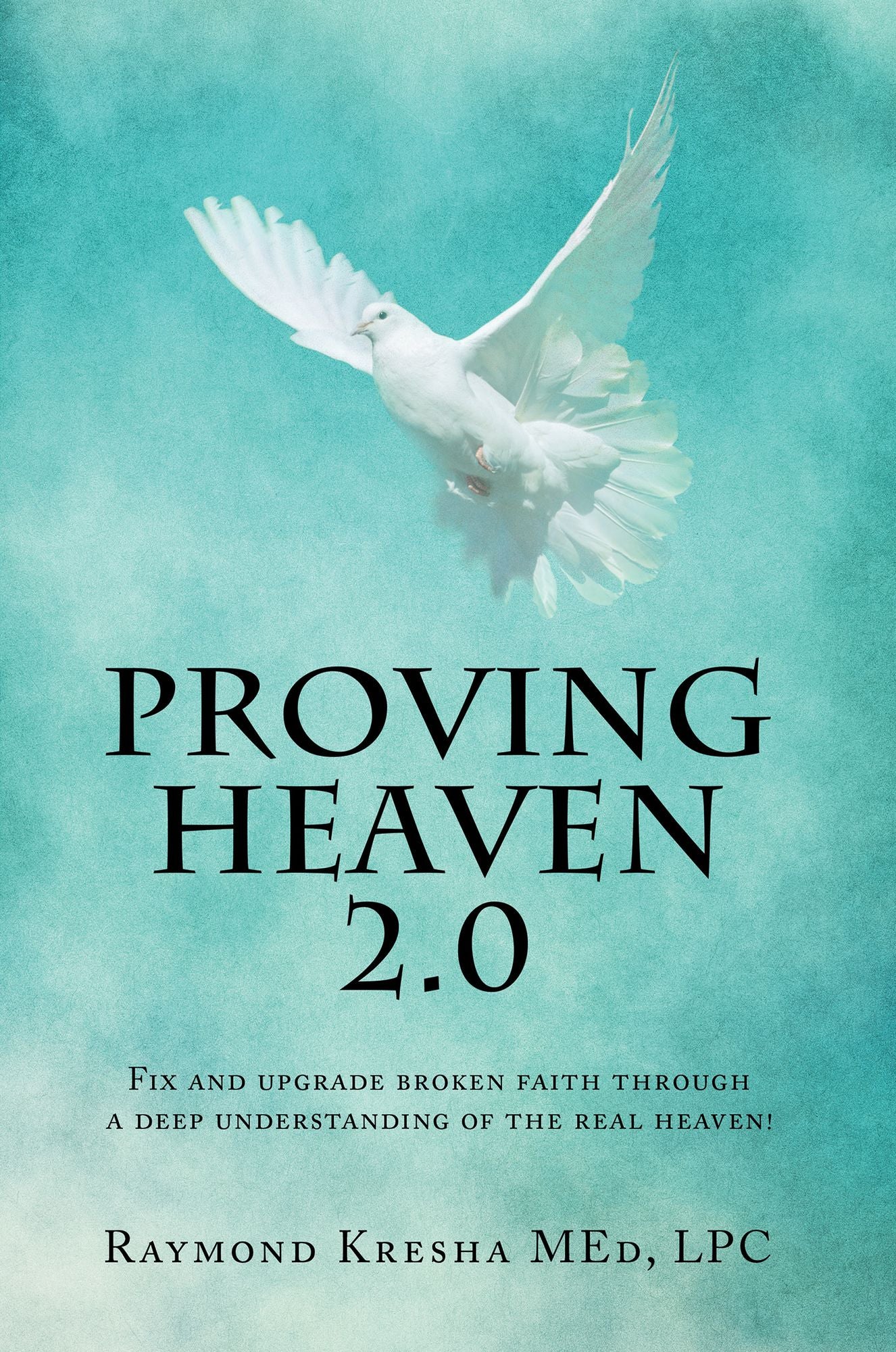 Proving Heaven 2.0: Fix and Upgrade Broken Faith Through a Deep Understanding of the Real Heaven!