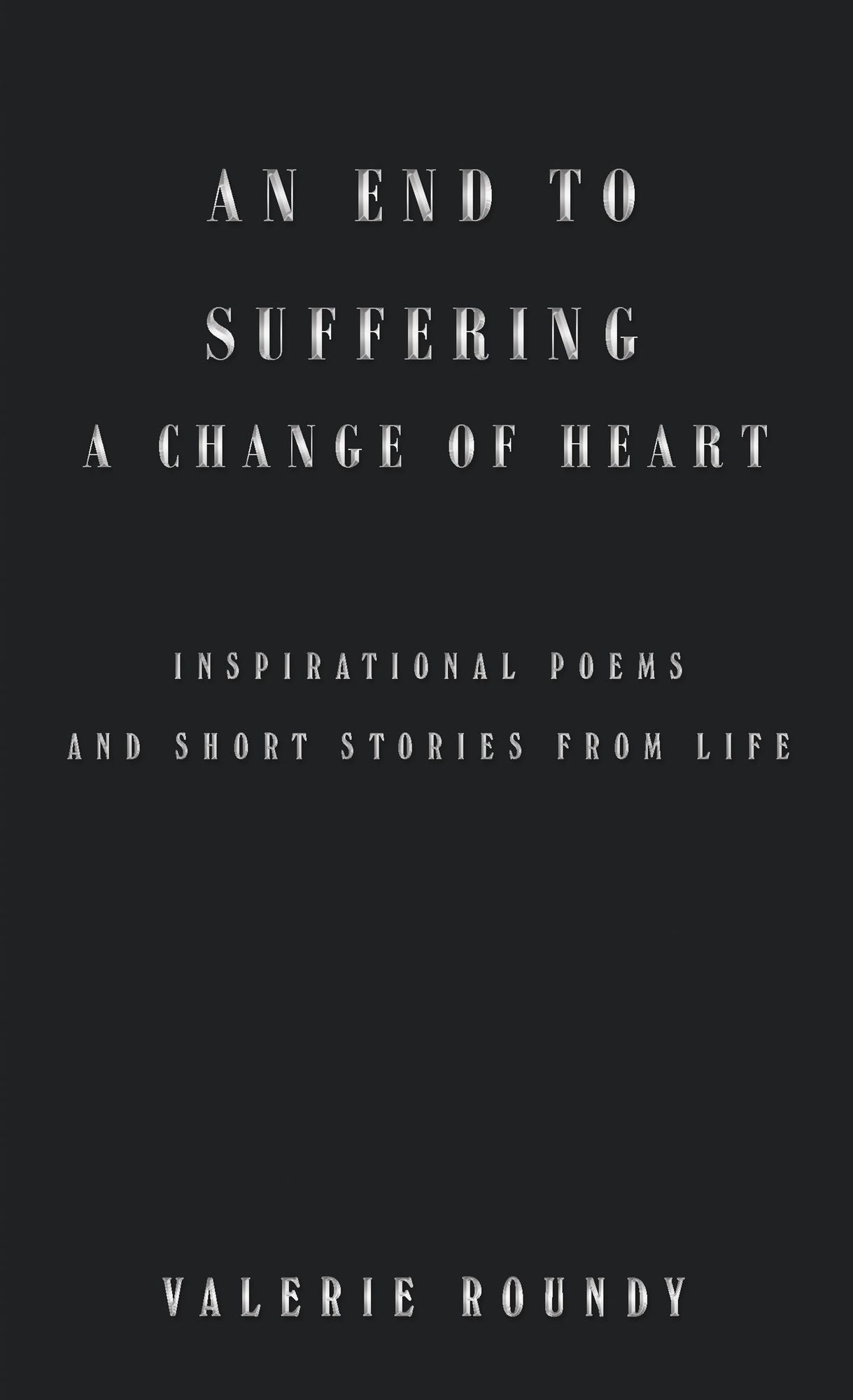 An End to Suffering a Change of Heart: Inspirational Poems and Short Stories from Life