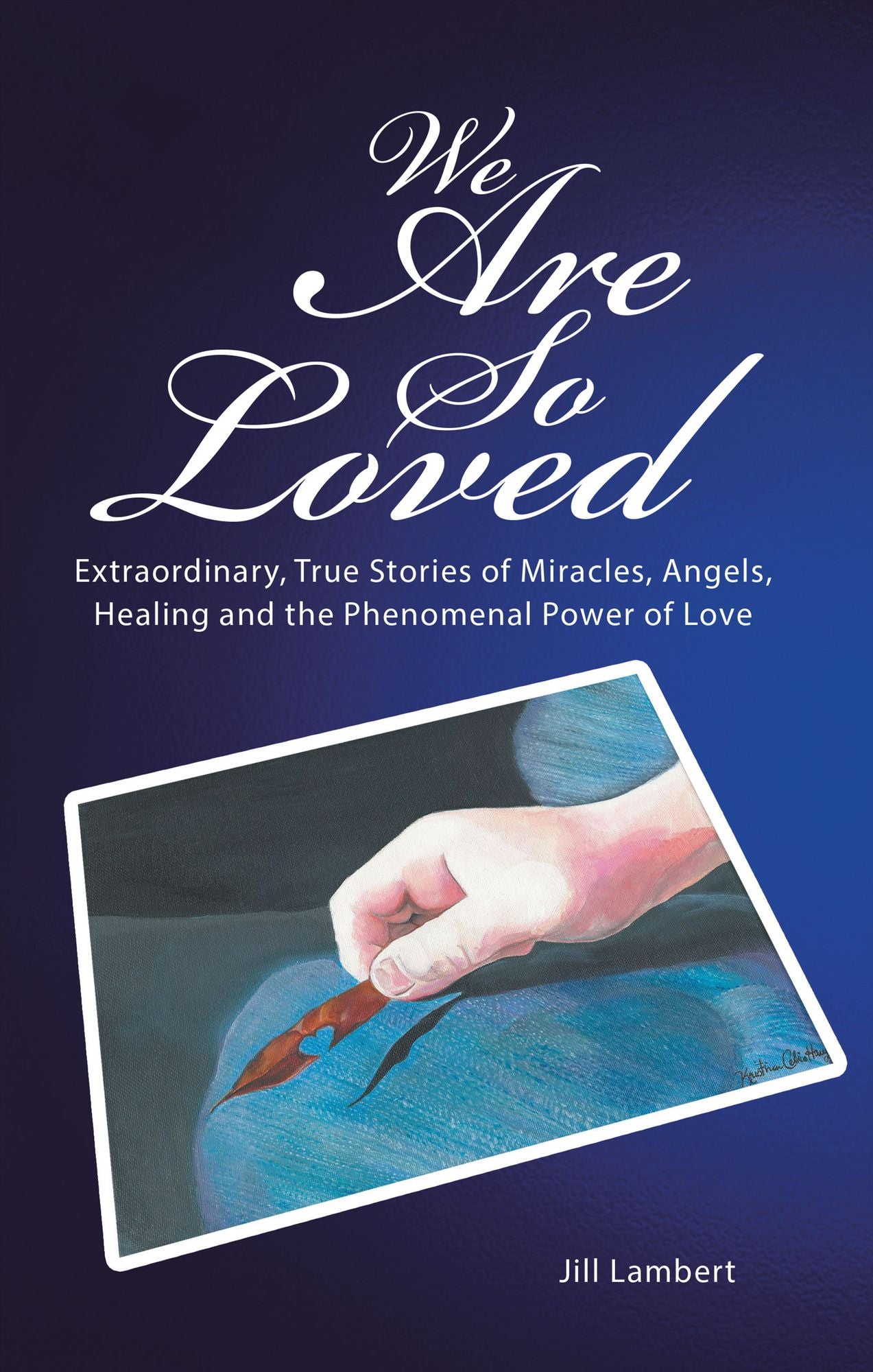 We Are so Loved: Extraordinary, True Stories of Miracles, Angels, Healing and the Phenomenal Power of Love