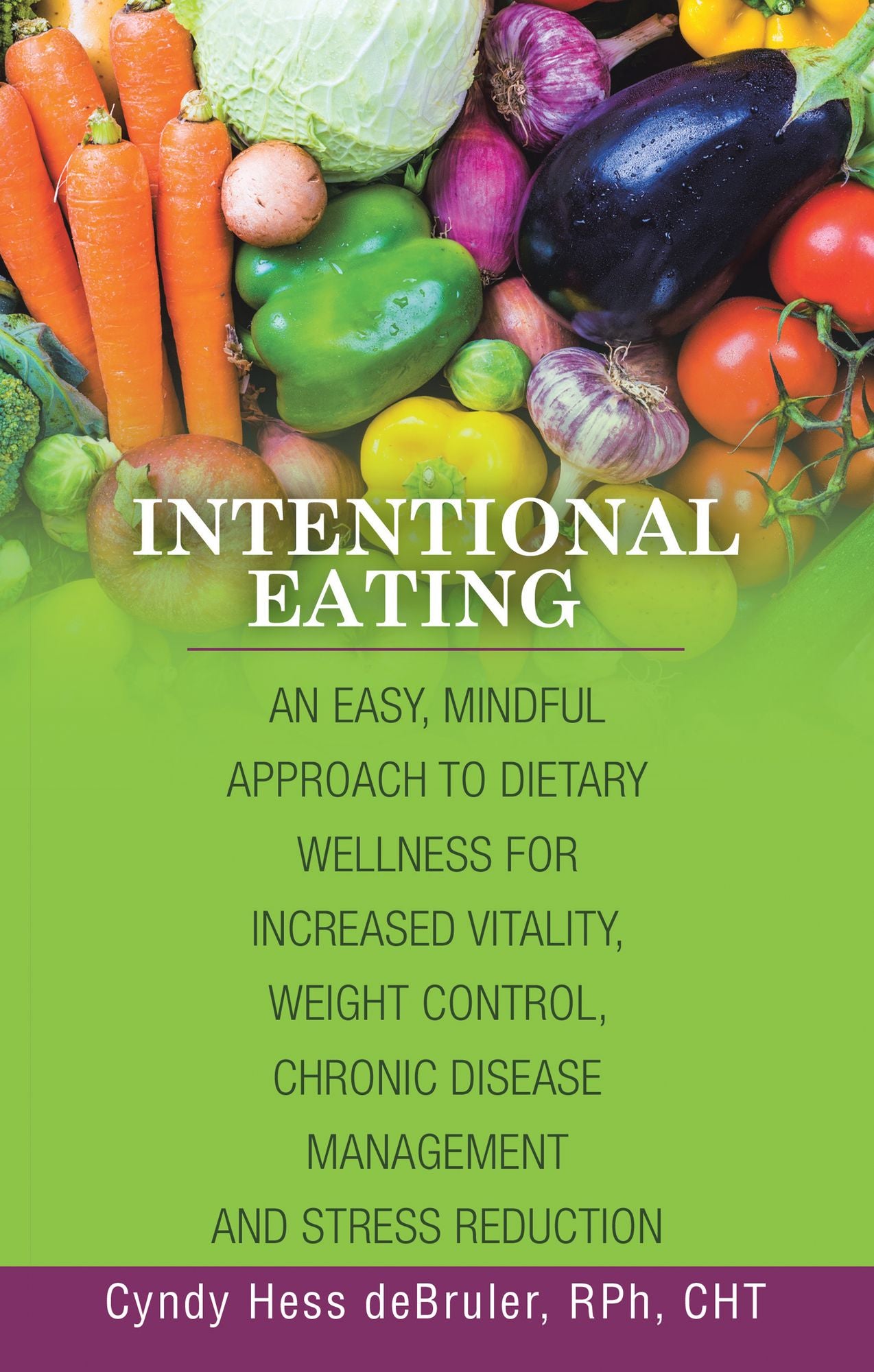 Intentional Eating: An Easy, Mindful Approach to Dietary Wellness for Increased Vitality, Weight Control, Chronic Disease Management and Stress Reduction