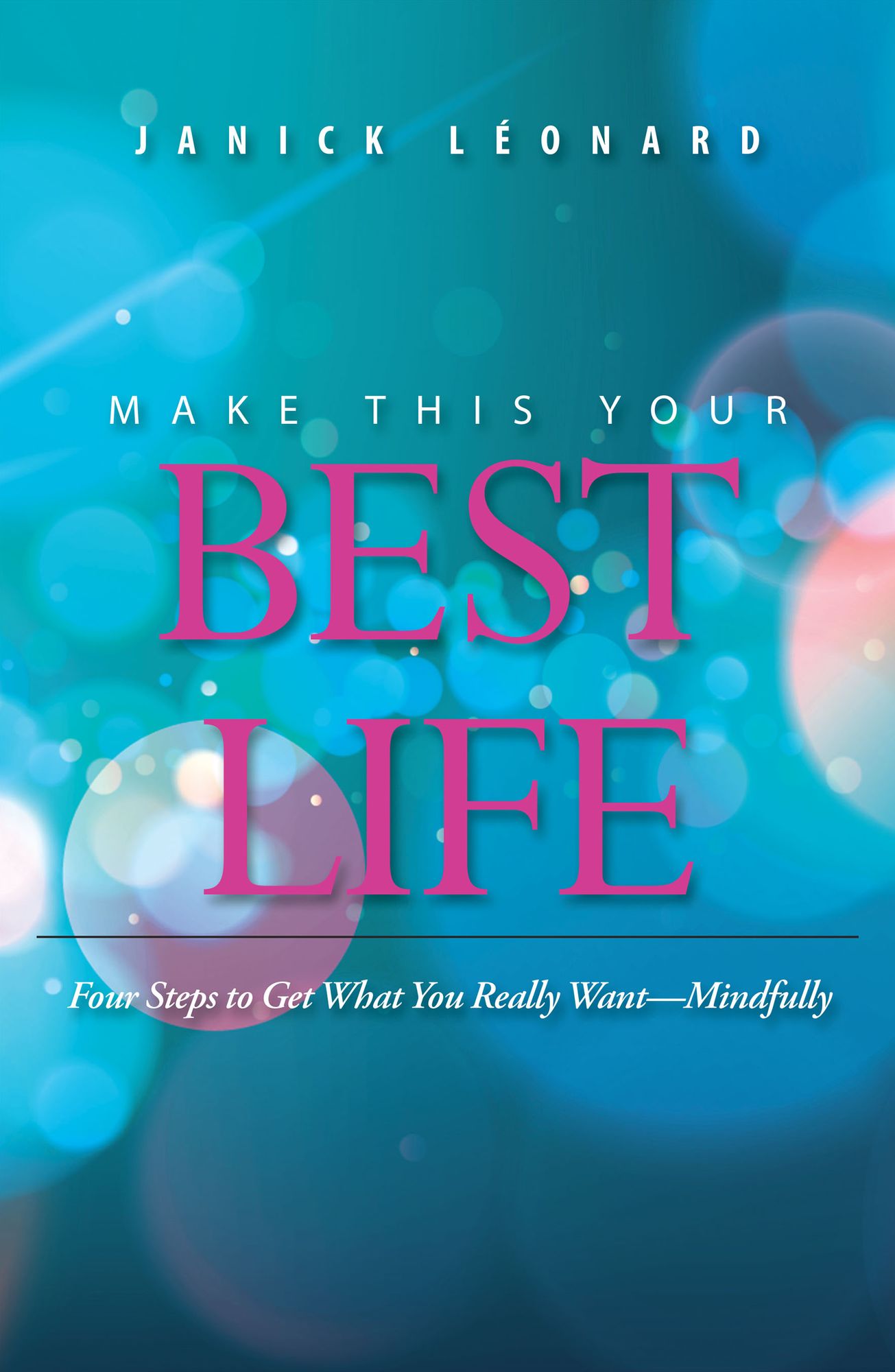 Make This Your Best Life: Four Steps to Get What You Really Want - Mindfully
