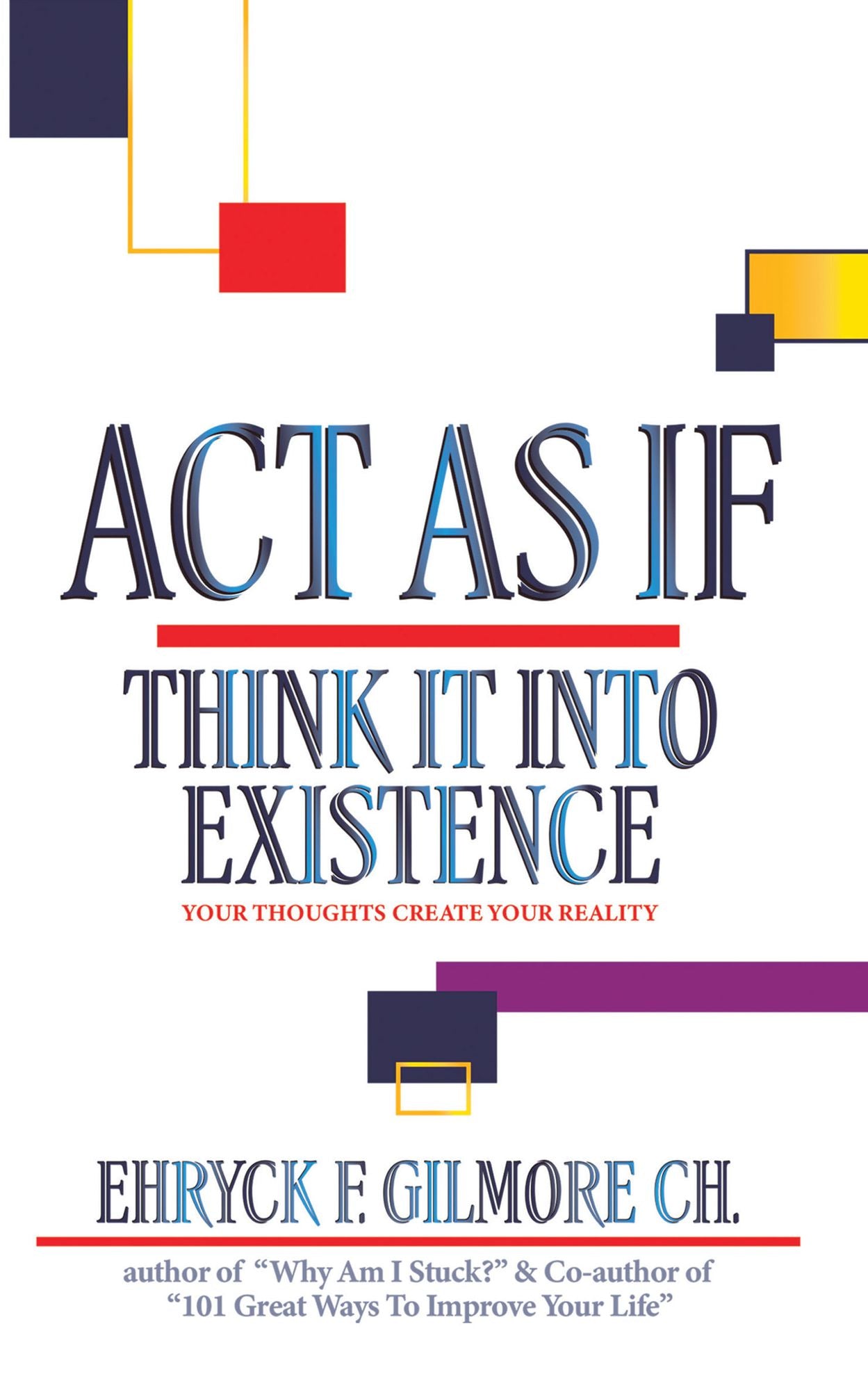 Act as If: Think It into Existence: Your Thoughts Create Your Reality