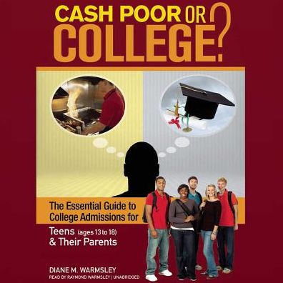 Cash Poor or College?: The Essential Guide to College Admissions for Teens (ages 13-18) & Their Parents