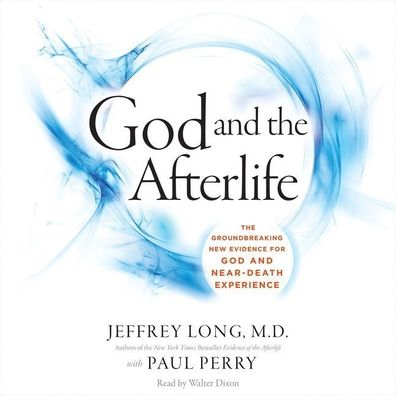 God and the Afterlife: The Groundbreaking New Evidence of Near-Death Experience
