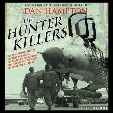 The Hunter Killers: The Extraordinary Story of the First Wild Weasels, the Band of Maverick Aviators Who Flew the Most Dangerous Missions