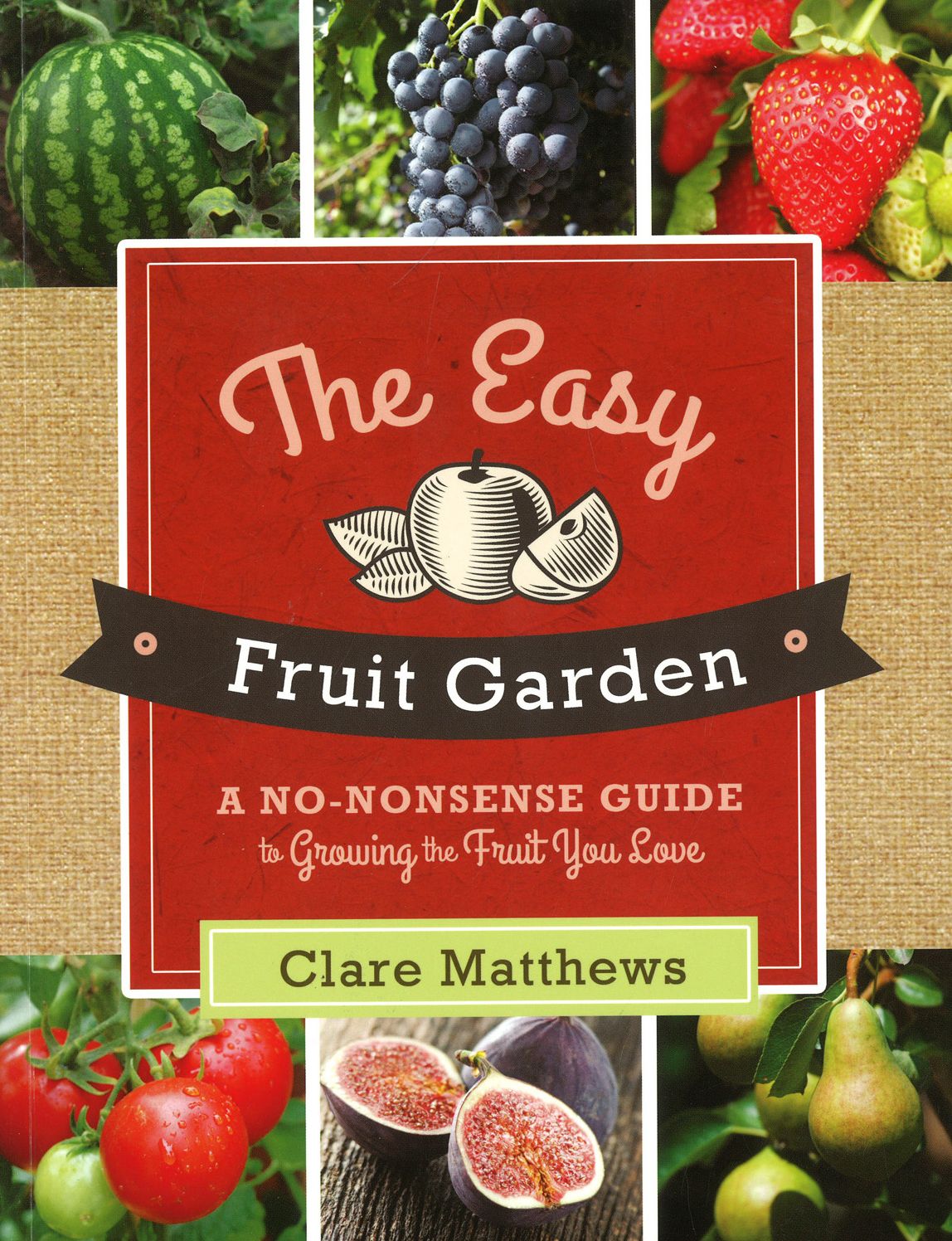 The Easy Fruit Garden: A No-Nonsense Guide to Growing the Fruit You Love