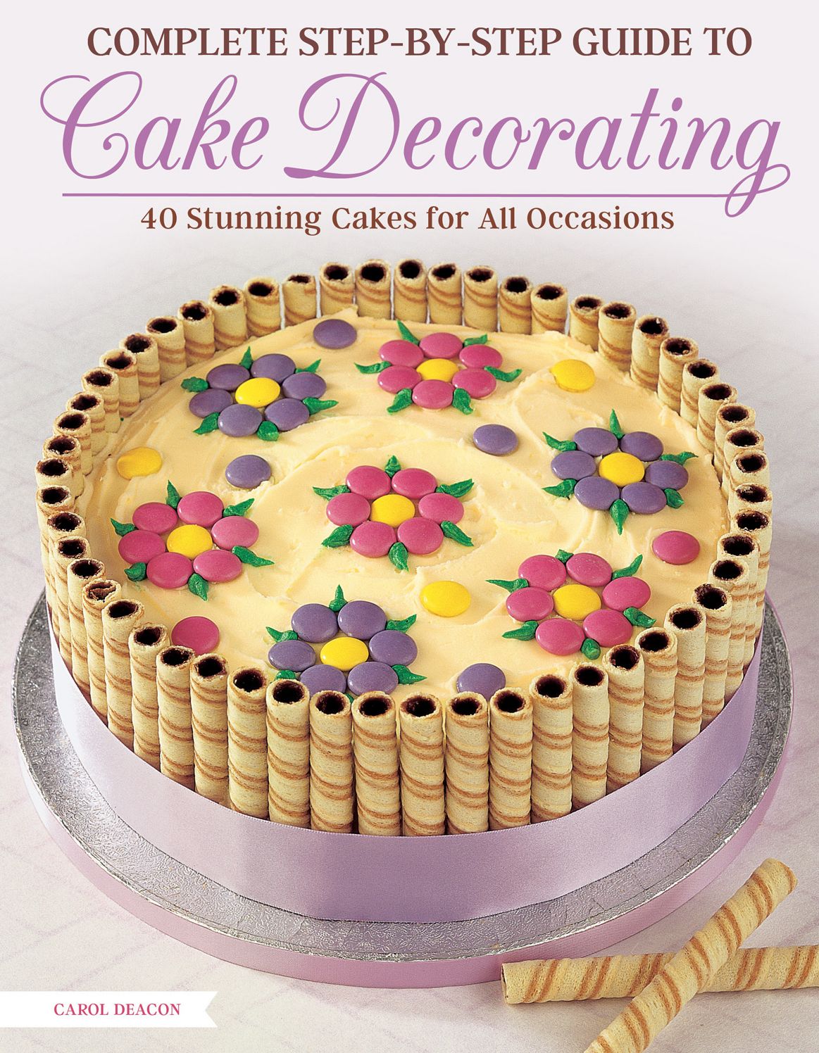 Complete Step-by-Step Guide to Cake Decorating: 40 Stunning Cakes for All Occasions