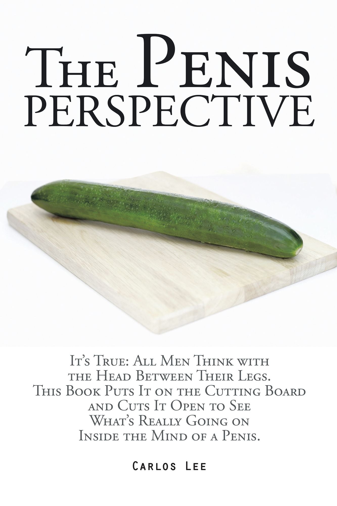 The Penis Perspective: It's True: All Men Think with the Head Between Their Legs. This Book Puts It on the Cutting Board and Cuts It Open to See What's Really Going on Inside the Mind of a Penis.