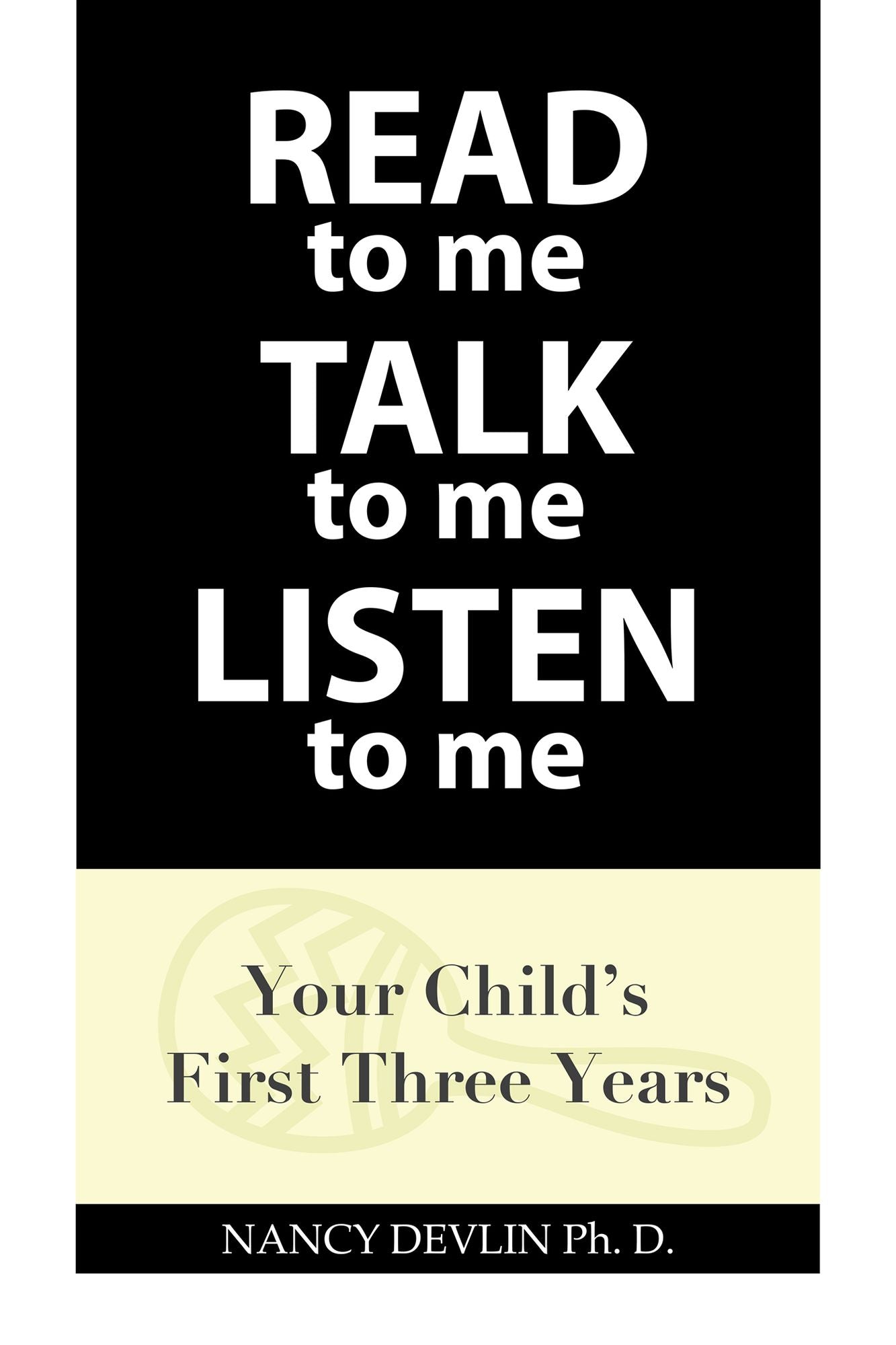 Read to Me Talk to Me Listen to Me: Your Child's First Three Years