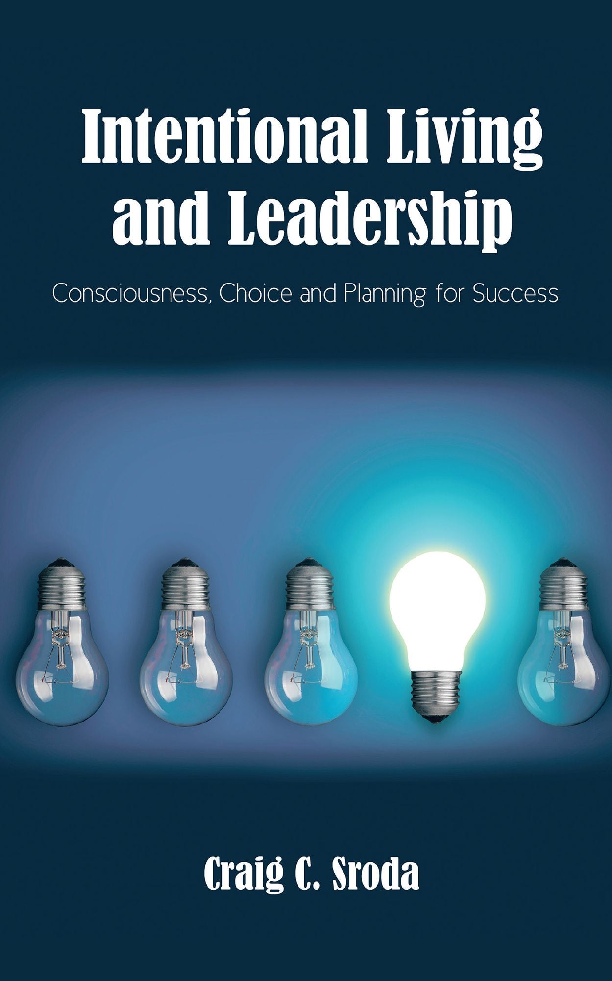 Intentional Living and Leadership: Consciousness, Choice and Planning for Success