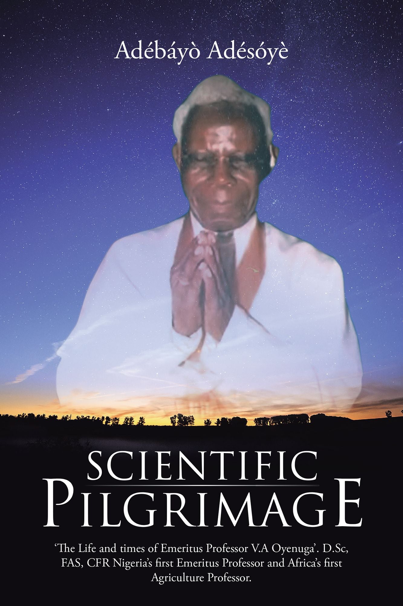 Scientific Pilgrimage: 'The Life and times of Emeritus Professor V.A Oyenuga'. D.Sc, FAS, CFR Nigeria's first Emeritus Professor and Africa's first Agriculture Professor.
