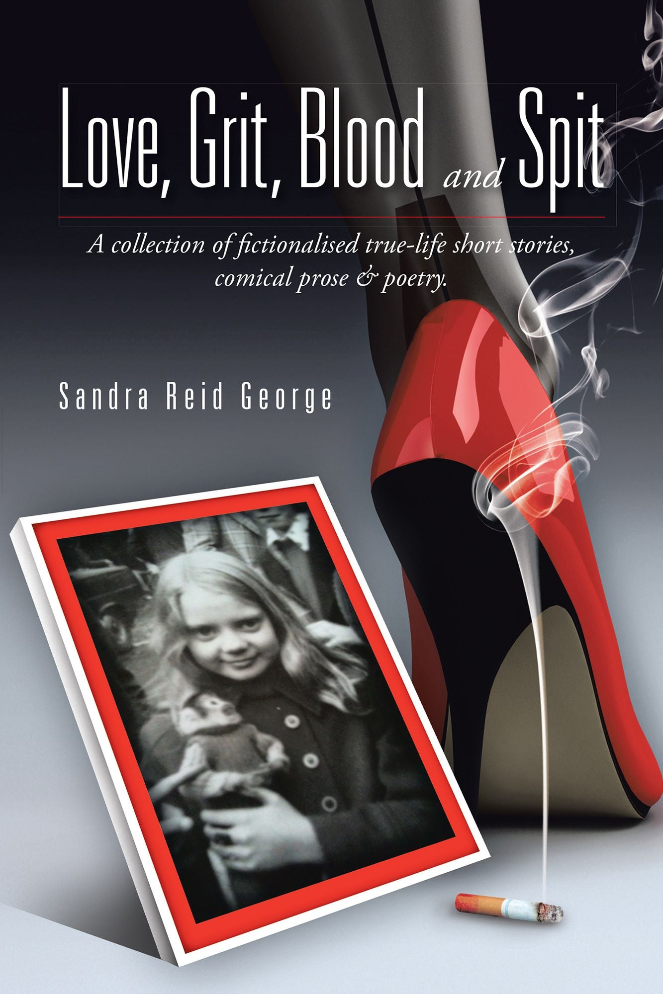 Love, Grit, Blood and Spit: A collection of fictionalised true-life short stories, comical prose & poetry.