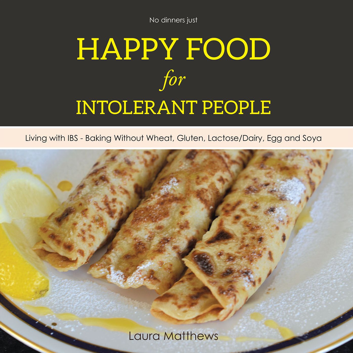 Happy Food for Intolerant People: Living with IBS - Baking Without Wheat, Gluten, Lactose/Dairy, Egg and Soya
