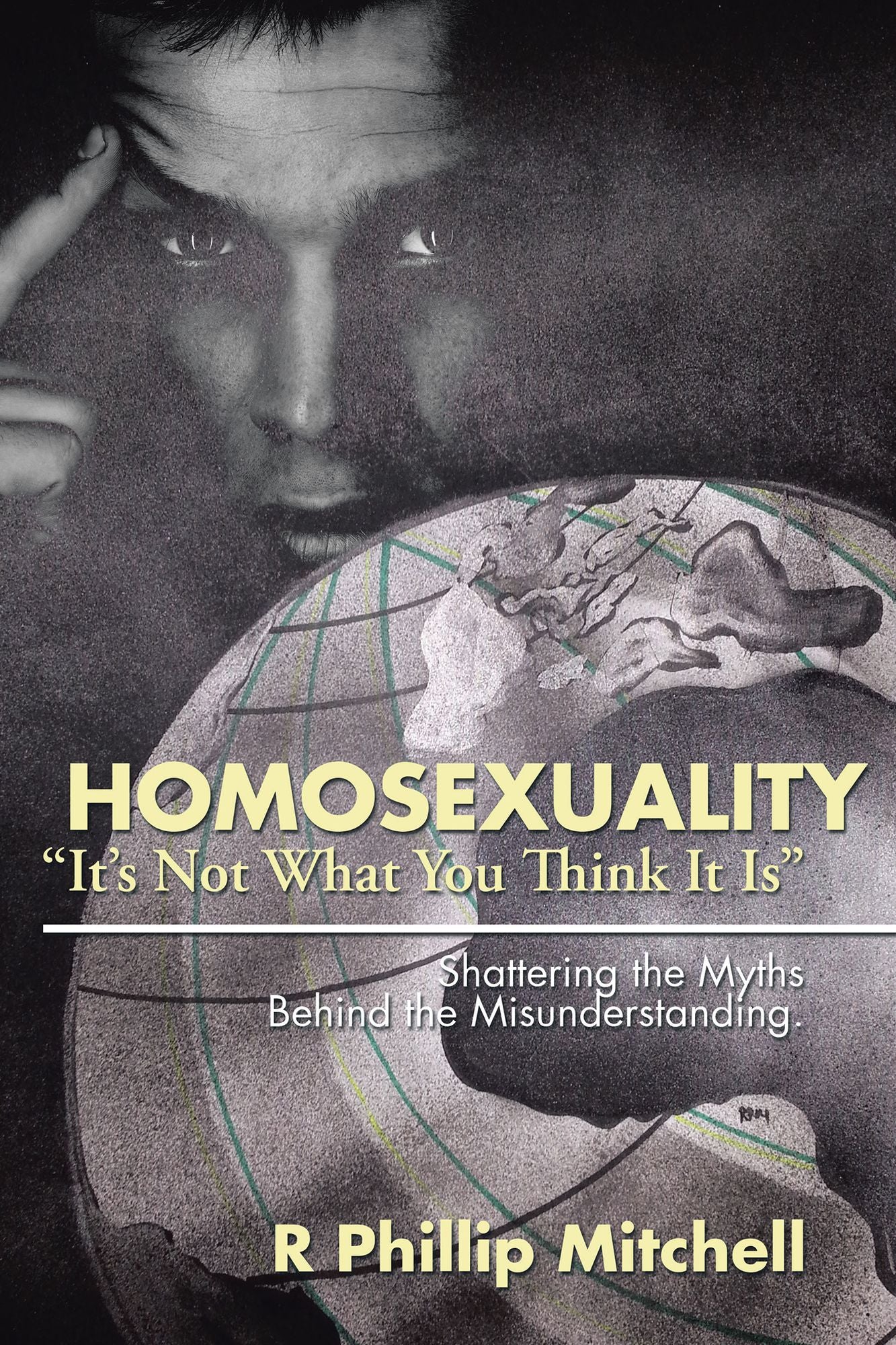 Homosexuality "It's Not What You Think It Is": Shattering the Myths Behind the Misunderstanding.