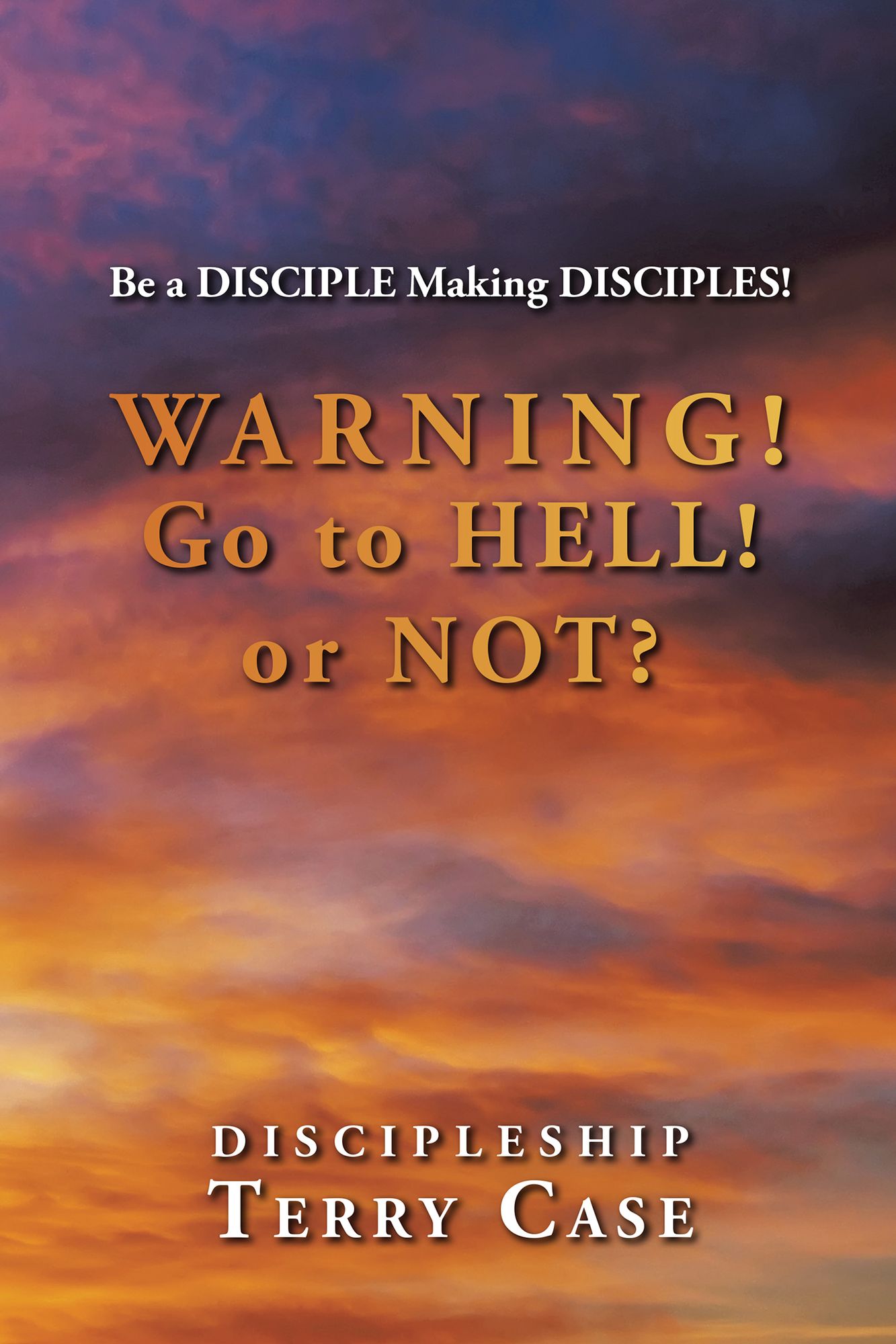 Warning! Go to Hell! or Not?: Be a Disciple Making Disciples!