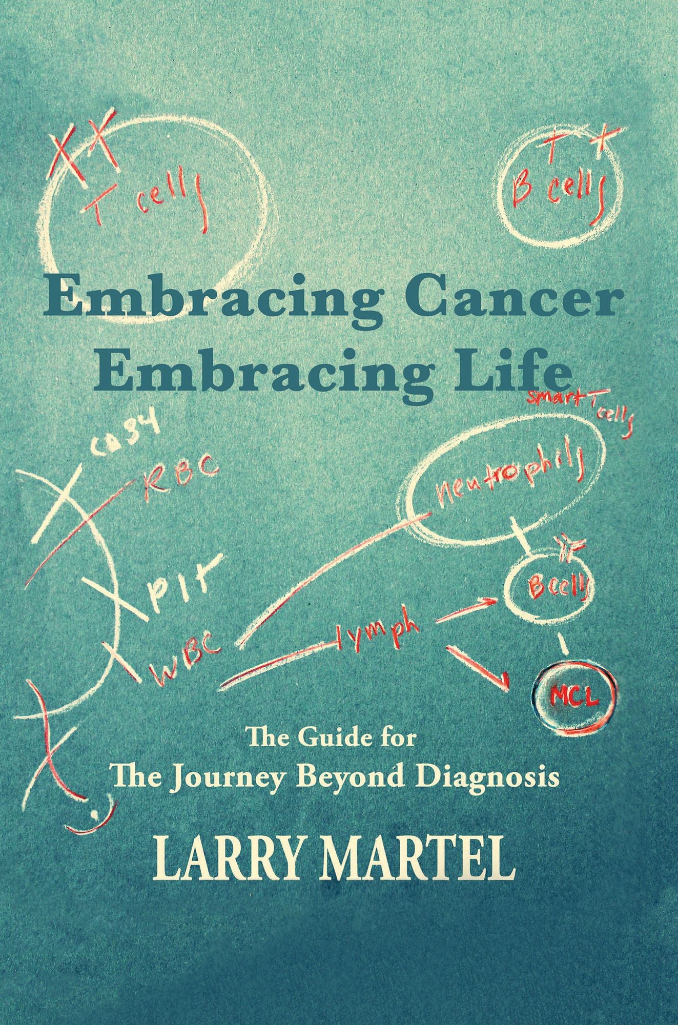 Embracing Cancer--Embracing Life: The Guide for the Journey beyond Diagnosis