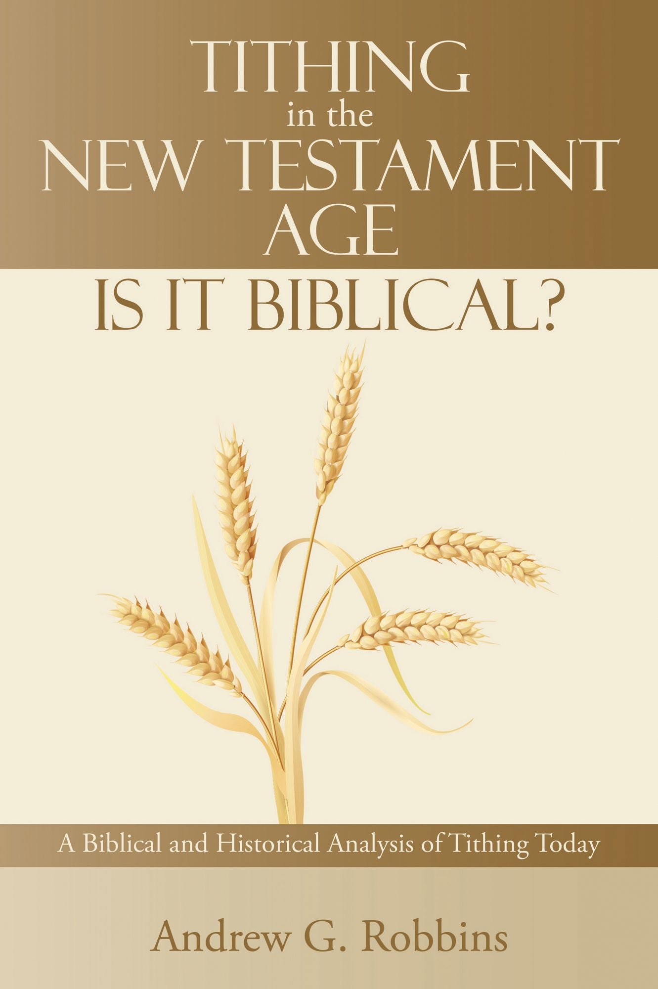 Tithing in the New Testament Age: Is it Biblical?: A Biblical and Historical Analysis of Tithing Today