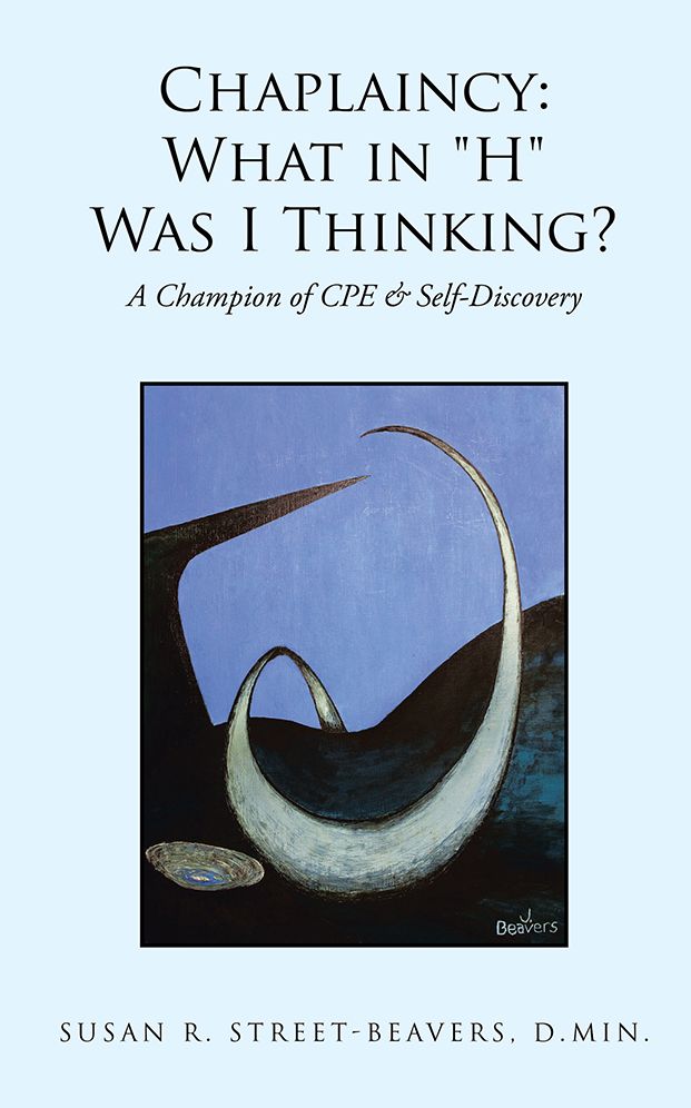 Chaplaincy: What in "H" Was I Thinking?: A Champion of CPE & Self-Discovery