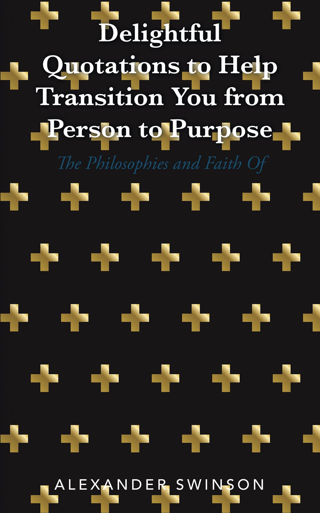 Delightful Quotations to Help Transition You from Person to Purpose: The Philosophies and Faith Of