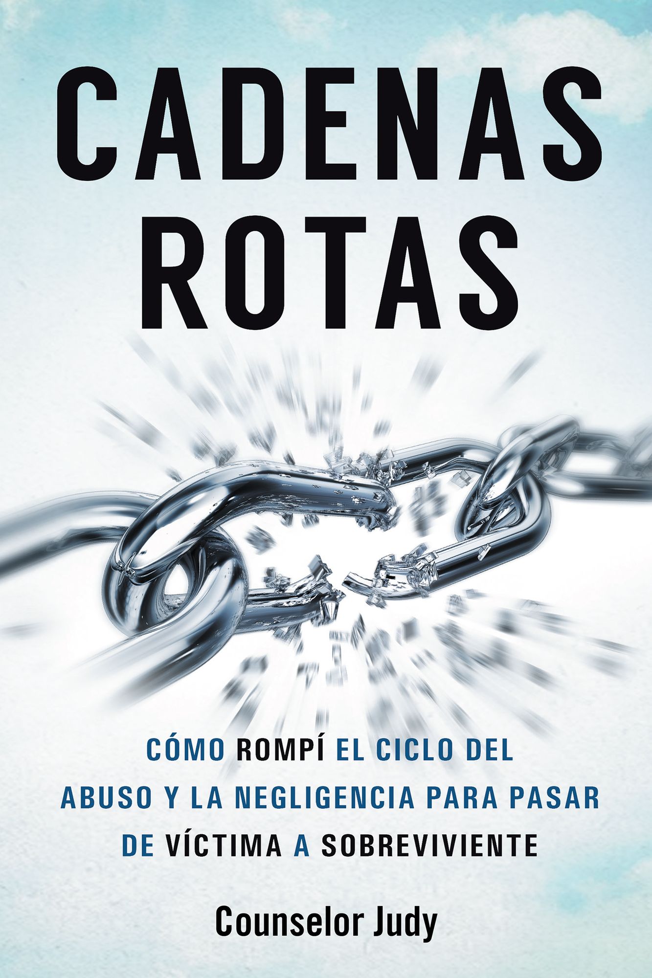 Cadenas Rotas: Como Rompi El Ciclo Del Abuso Y La Negligencia Para Pasar De Victima a Sobreviviente