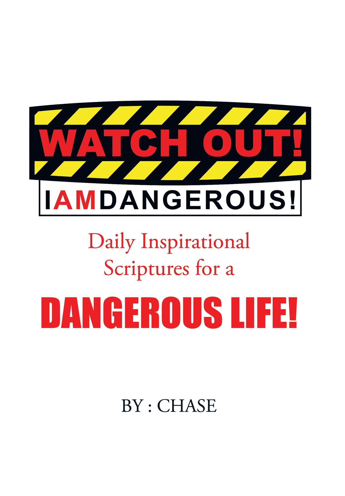 Watch Out! I AM Dangerous!: Daily Inspirational Scriptures for a Dangerous Life!