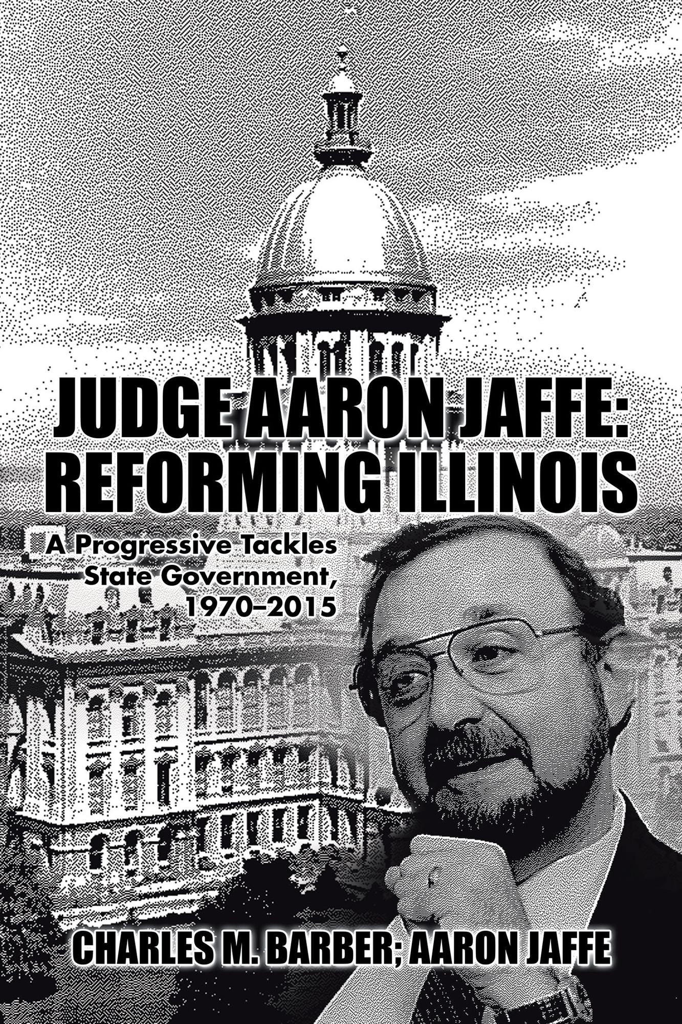 Judge Aaron Jaffe: Reforming Illinois: A Progressive Tackles State Government,19702015