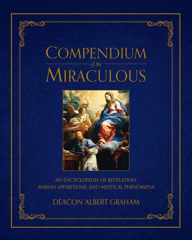 Compendium of the Miraculous : An Encyclopedia of Revelation, Marian Apparitions, and Mystical Phenomena