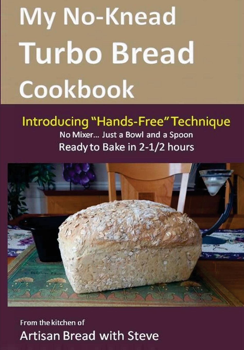 My No-Knead Turbo Bread Cookbook (Introducing Hands-Free Technique): From the Kitchen of Artisan Bread with Steve