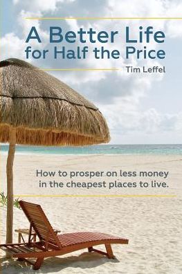 A Better Life for Half the Price: How to prosper on less money in the cheapest places to live