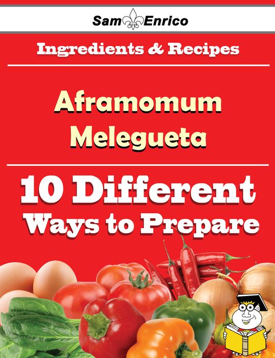 10 Ways to Use Aframomum Melegueta (Recipe Book)