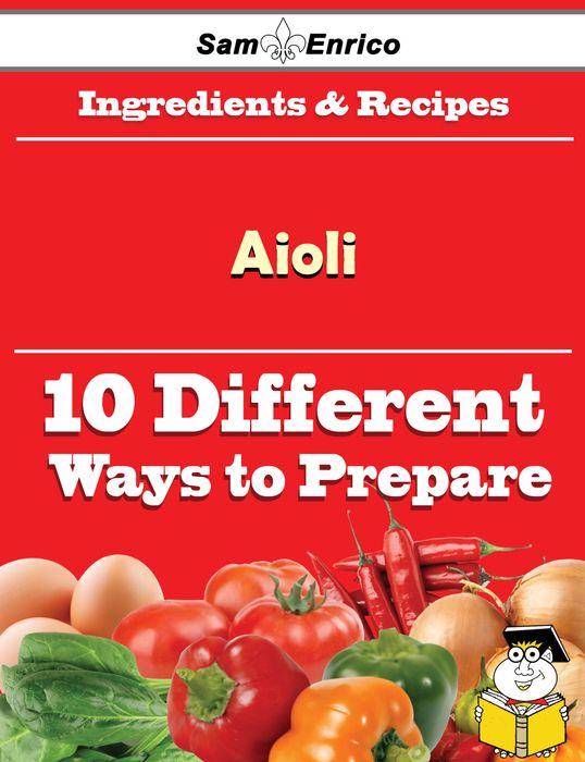 10 Ways to Use Aioli (Recipe Book)