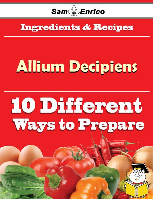 10 Ways to Use Allium Decipiens (Recipe Book)