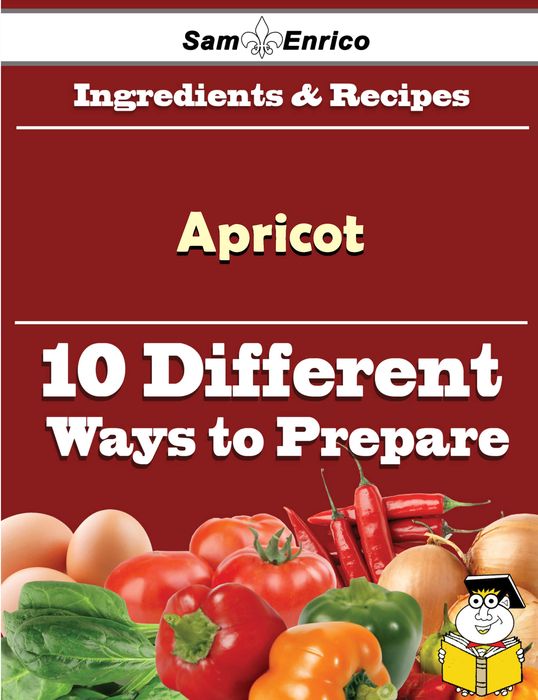 10 Ways to Use Apricot (Recipe Book)