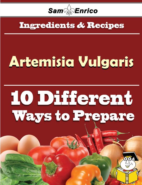 10 Ways to Use Artemisia Vulgaris (Recipe Book)