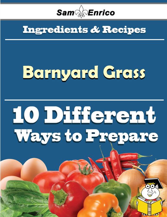 10 Ways to Use Barnyard Grass (Recipe Book)