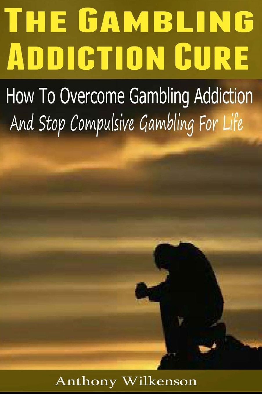 The Gambling Addiction Cure: How to Overcome Gambling Addiction and Stop Compulsive Gambling For Life