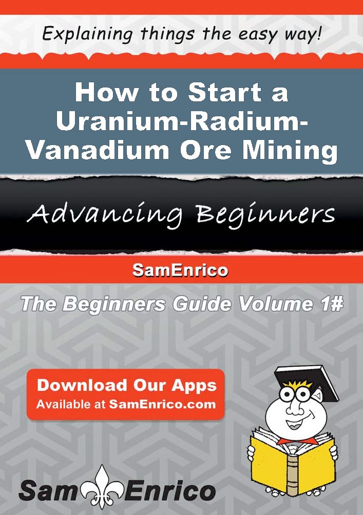 How to Start a Uranium-Radium-Vanadium Ore Mining Business