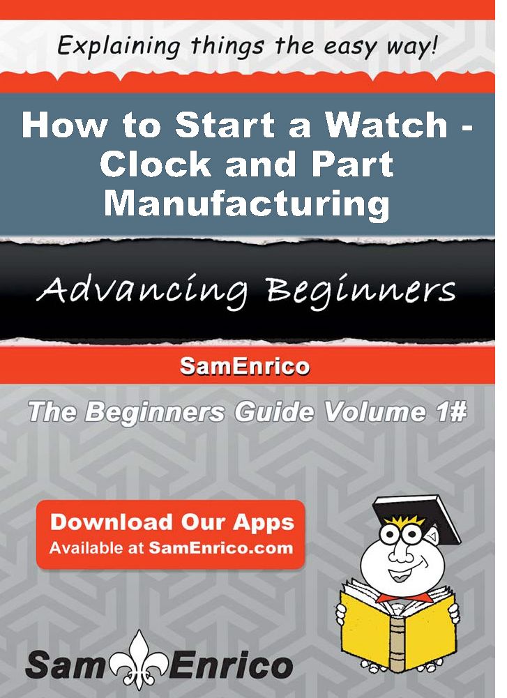 How to Start a Watch - Clock - and Part Manufacturing Business