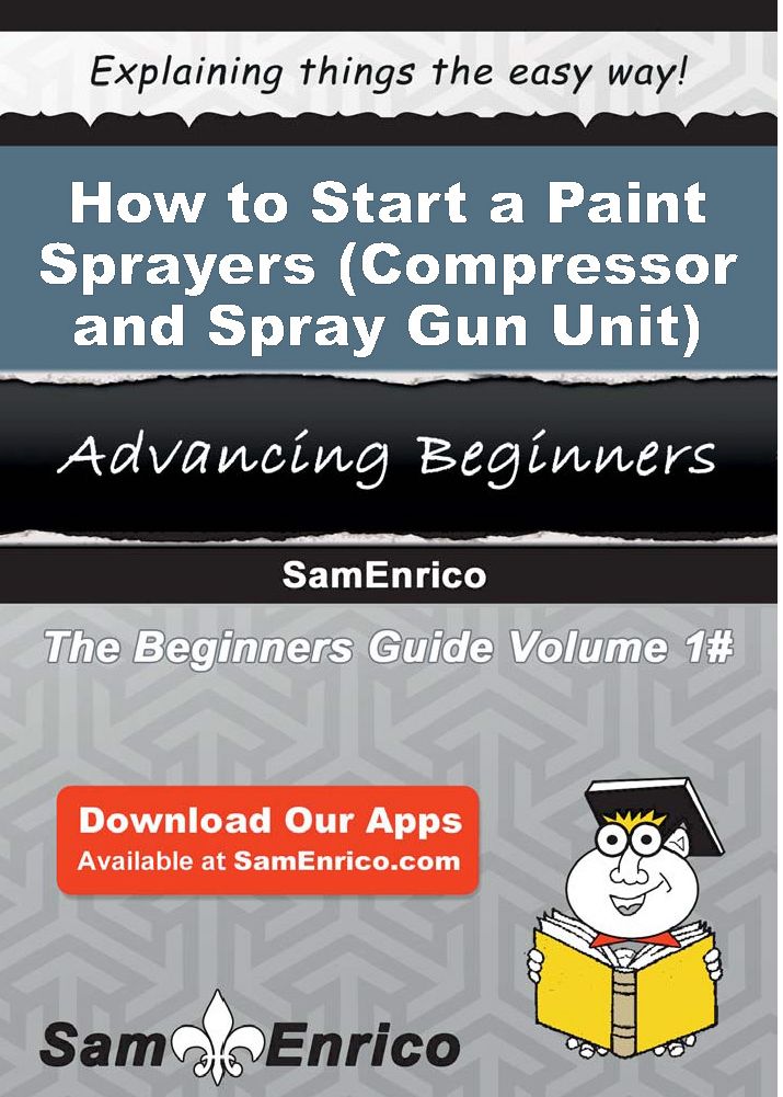 How to Start a Paint Sprayers (i.e. - Compressor and Spray Gun Unit) Manufacturing Business