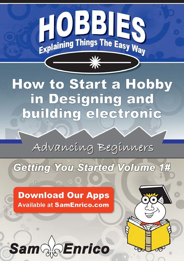 How to Start a Hobby in Designing and building electronic circuits