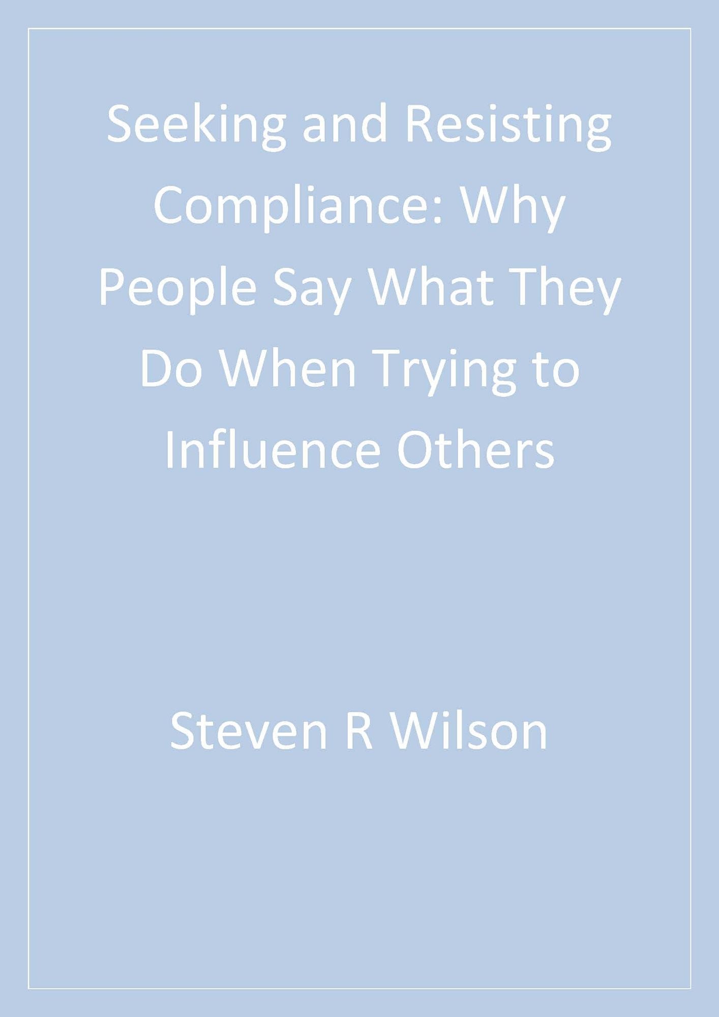 Seeking and Resisting Compliance: Why People Say What They Do When Trying to Influence Others