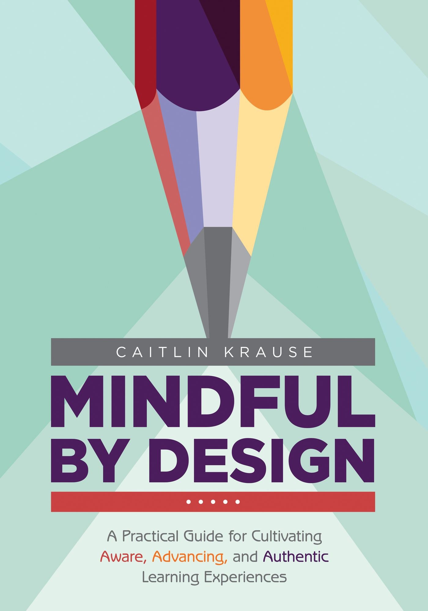Mindful by Design: A Practical Guide for Cultivating Aware, Advancing, and Authentic Learning Experiences, Grades 6-12