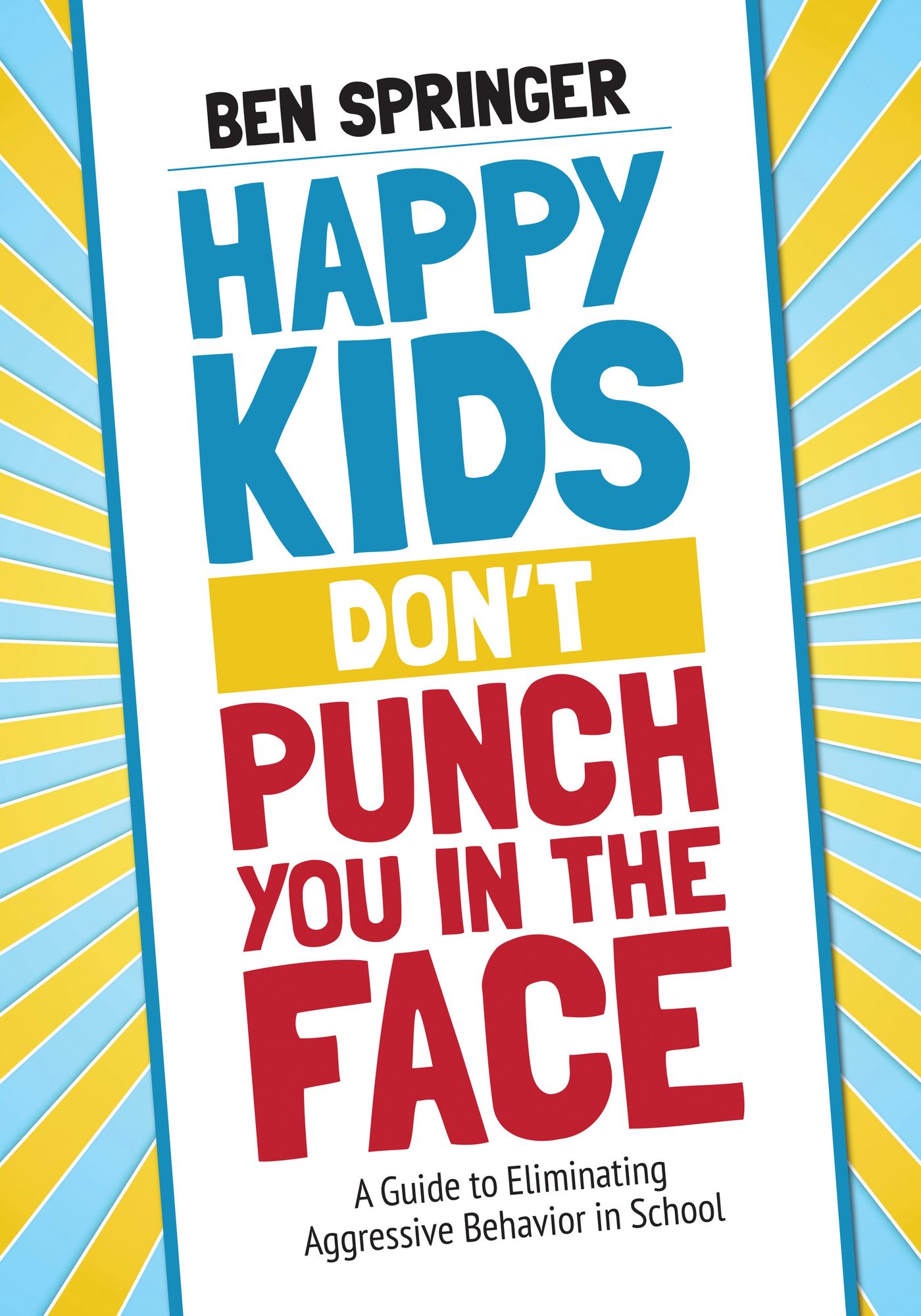 Happy Kids Don't Punch You in the Face: A Guide to Eliminating Aggressive Behavior in School