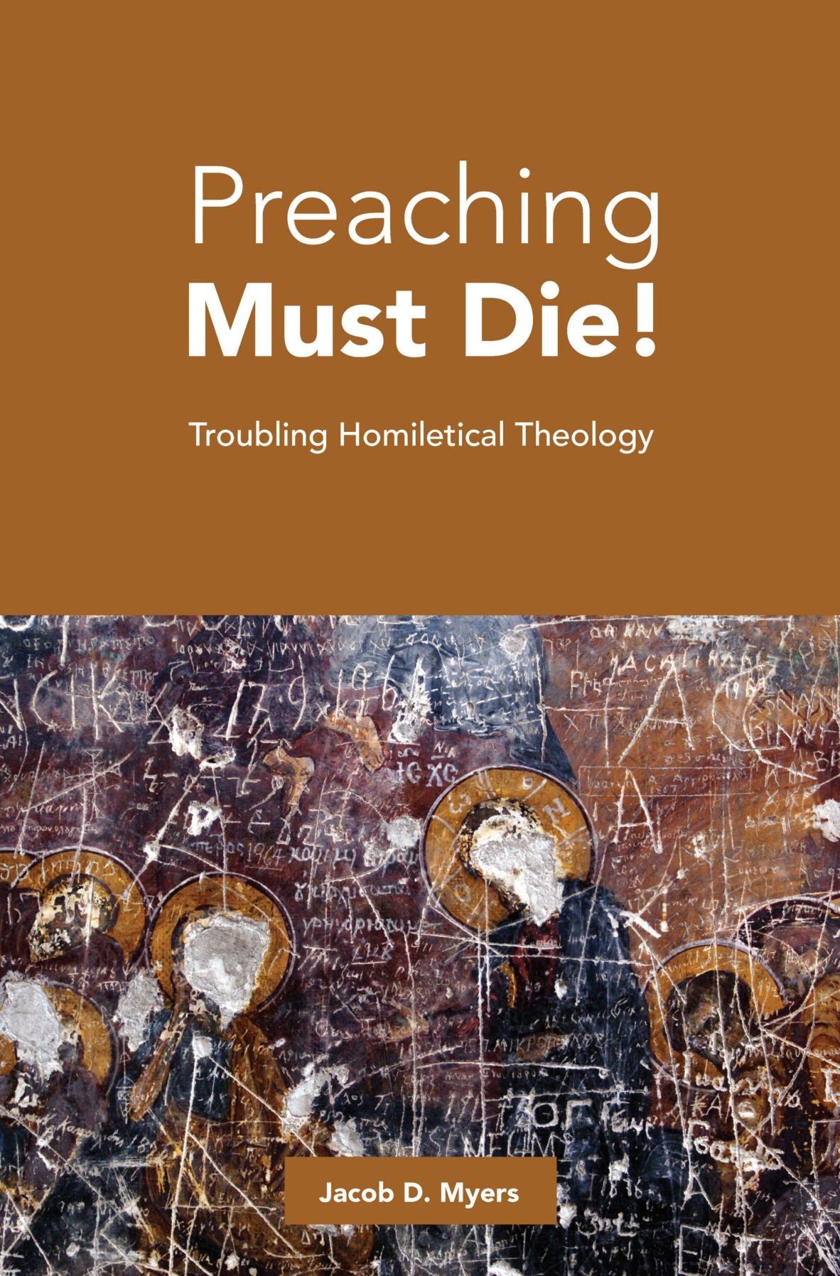 Preaching Must Die!: Troubling Homiletical Theology