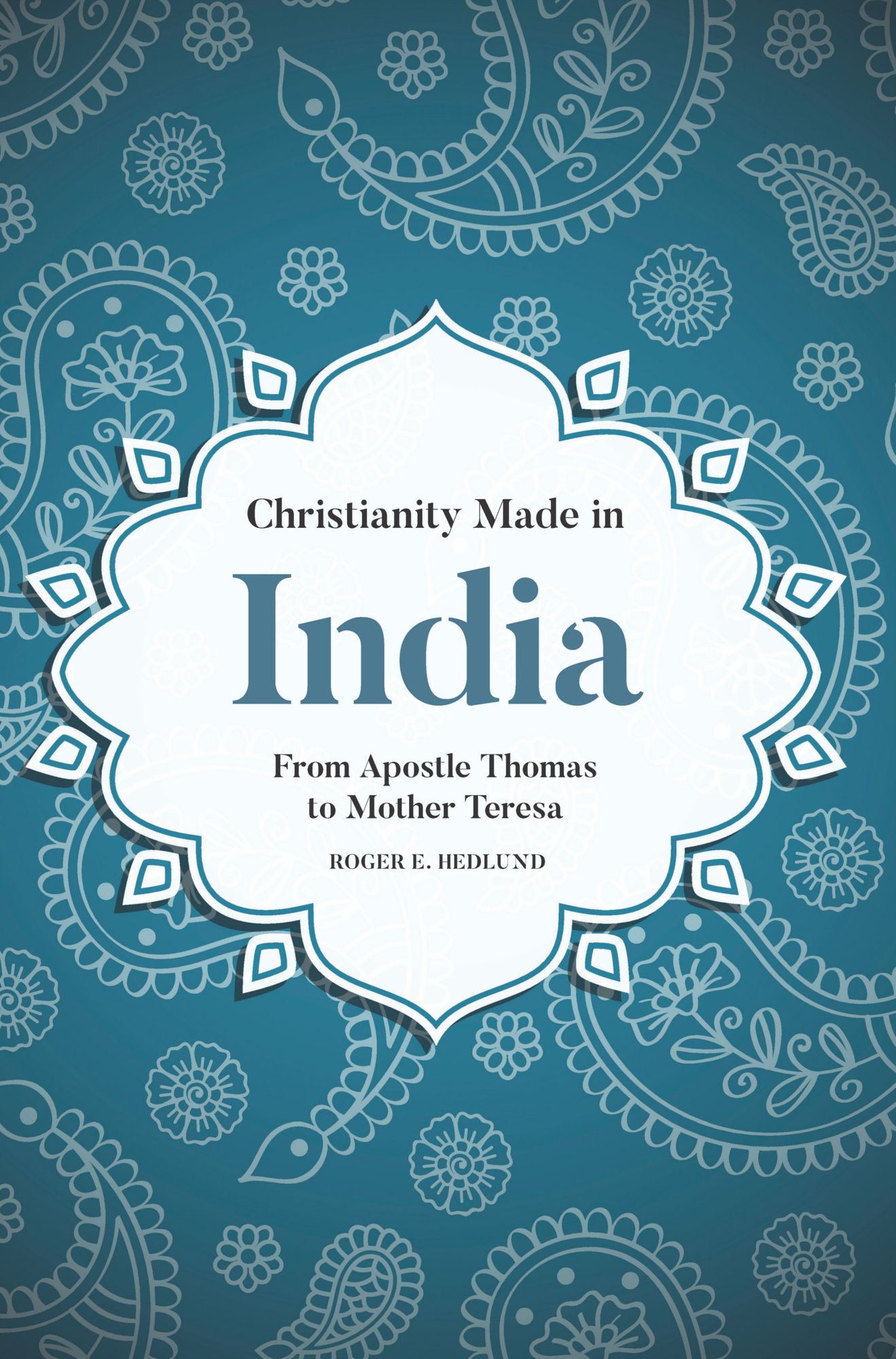 Christianity Made in India: From Apostle Thomas to Mother Teresa