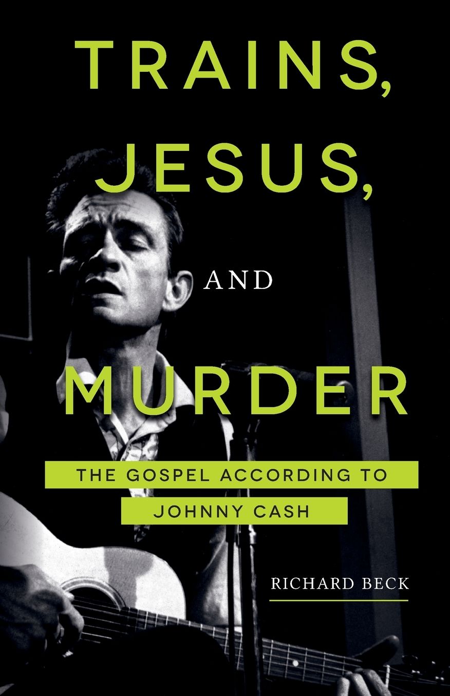 Trains, Jesus, and Murder : The Gospel According to Johnny Cash