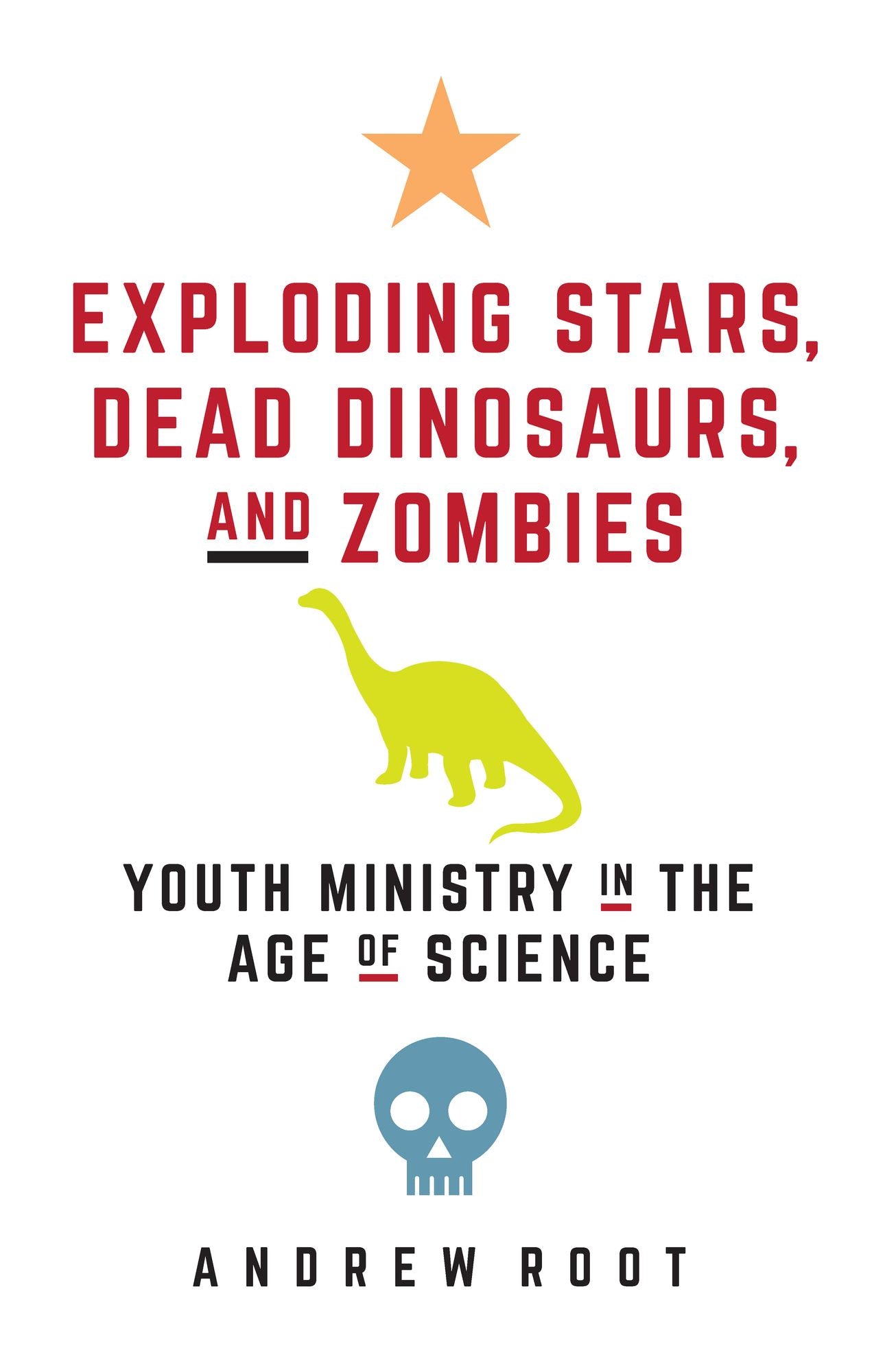 Exploding Stars, Dead Dinosaurs, and Zombies: Youth Ministry in the Age of Science: Youth Ministry in the Age of Science