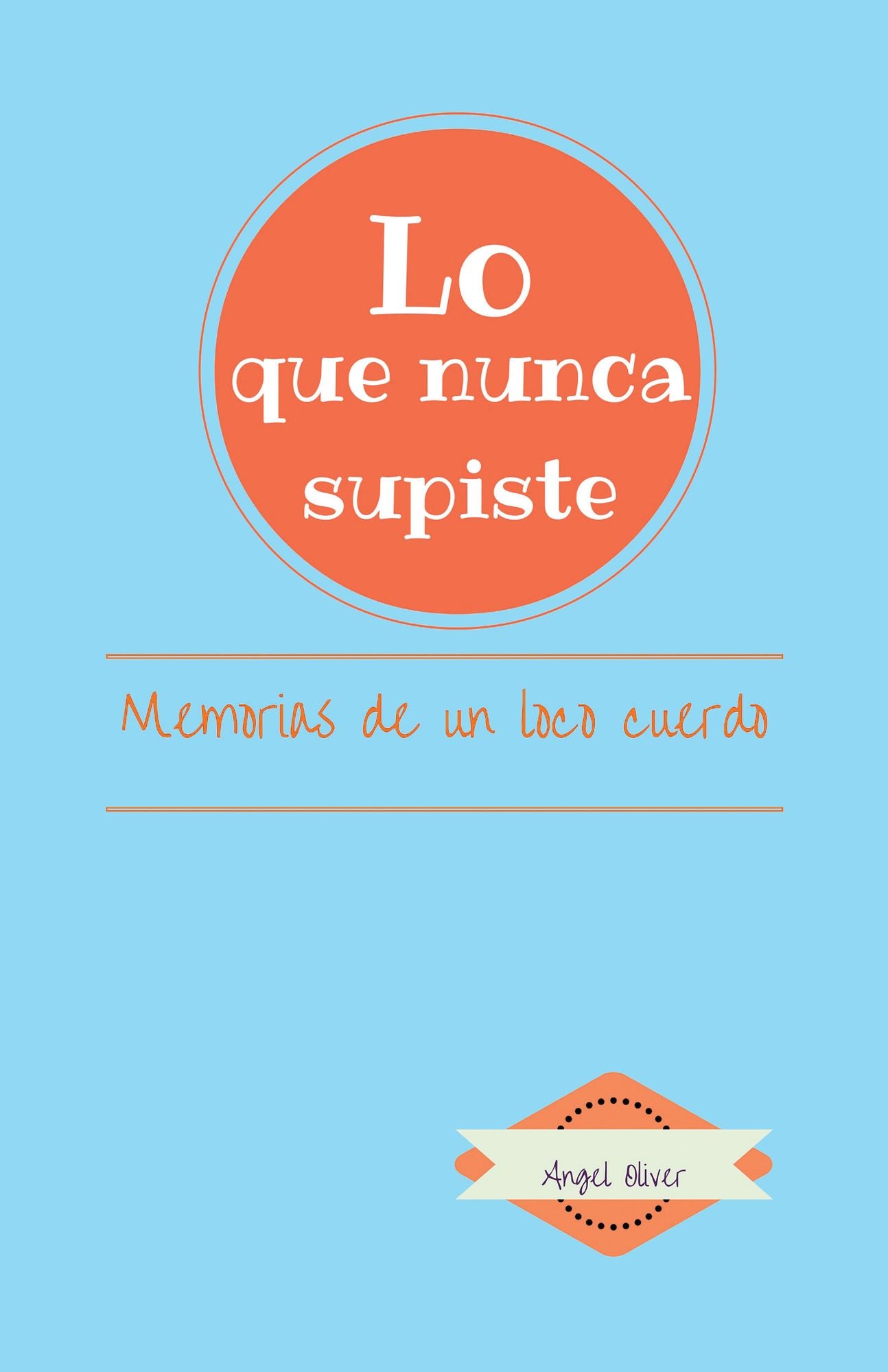 Lo que nunca supiste: MEMORIAS DE UN LOCO CUERDO